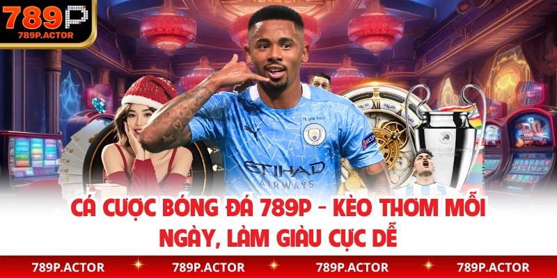 Cá Cược Bóng Đá 789P - Kèo Thơm Mỗi Ngày, Làm Giàu Cực Dễ
