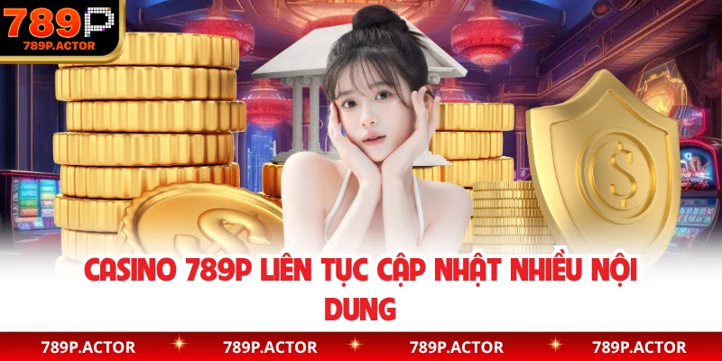 Casino 789P liên tục cập nhật nhiều nội dung