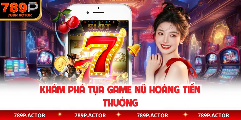 Khám phá tựa game Nữ Hoàng Tiền Thưởng