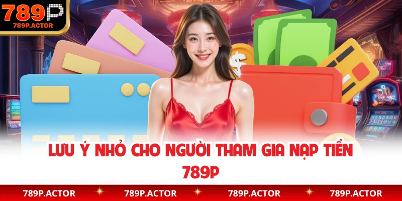 Lưu ý nhỏ cho người tham gia nạp tiền 789P