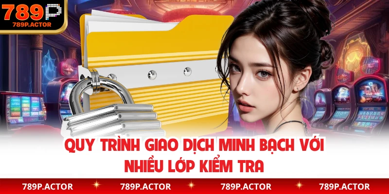 Quy trình giao dịch minh bạch với nhiều lớp kiểm tra