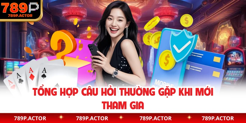 Tổng hợp câu hỏi thường gặp khi mới tham gia