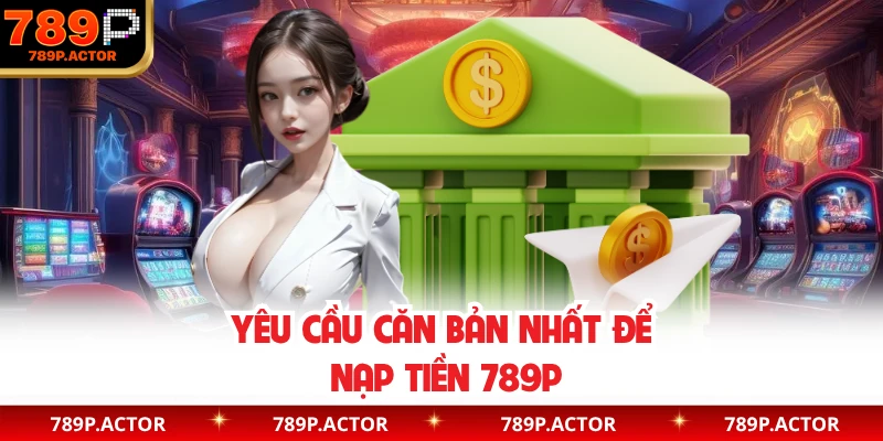 Yêu cầu căn bản nhất để nạp tiền 789P